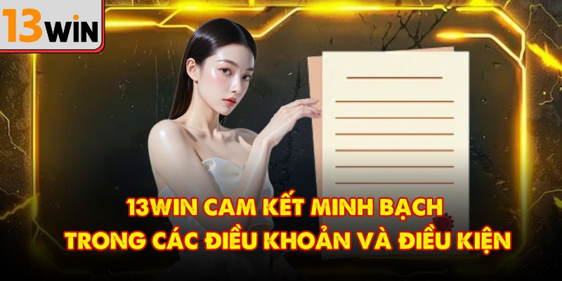 13Win cam kết minh bạch trong các điều khoản và điều kiện