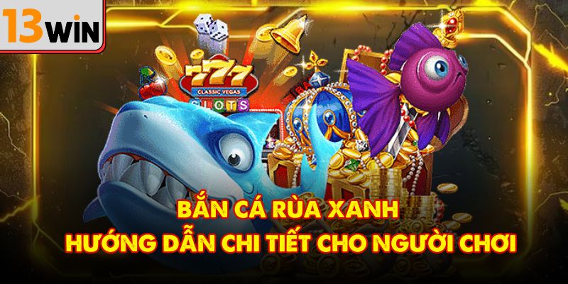 Bắn Cá Rùa Xanh – Cẩm Nang Toàn Diện Dành Cho Người Mới