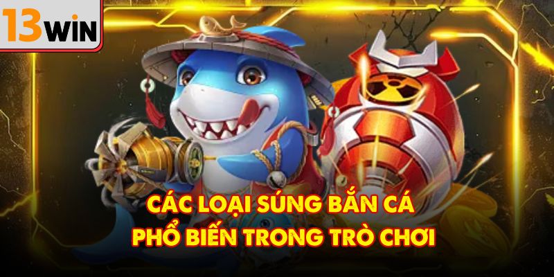 Các loại súng bắn cá phổ biến trong trò chơi