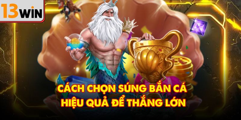 Cách chọn súng bắn cá hiệu quả để thắng lớn