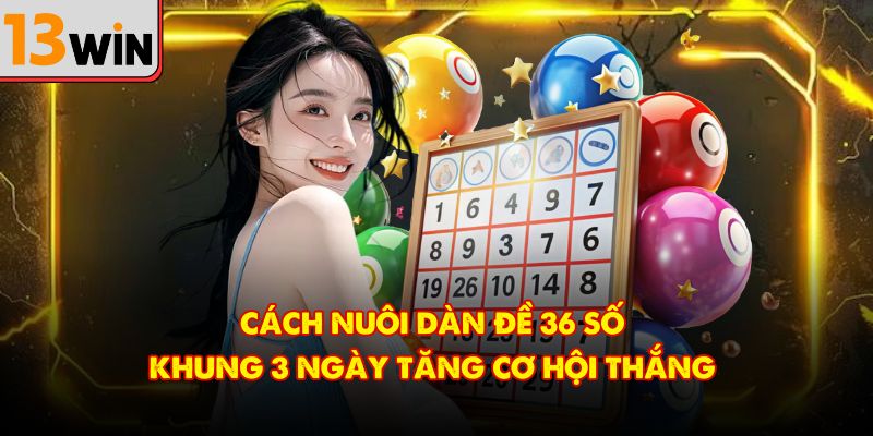 Cách nuôi dàn đề 36 số khung 3 ngày tăng cơ hội thắng