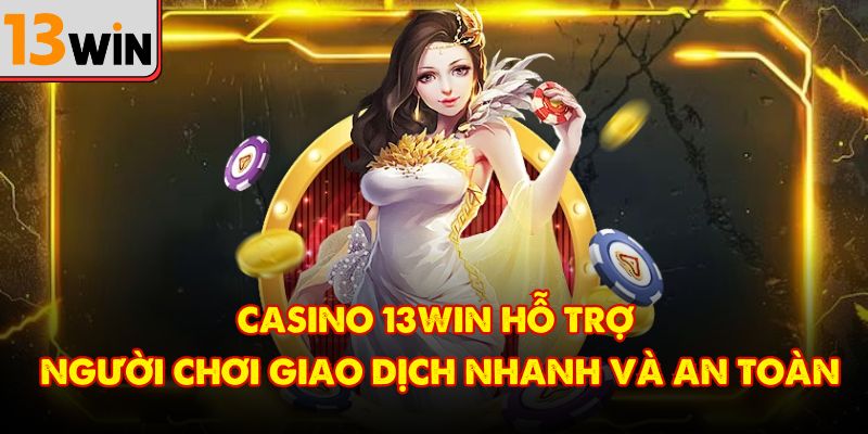 Casino 13Win hỗ trợ người chơi giao dịch nhanh và an toàn