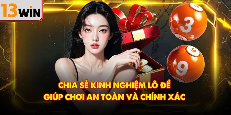Chia sẻ kinh nghiệm lô đề giúp chơi an toàn và chính xác