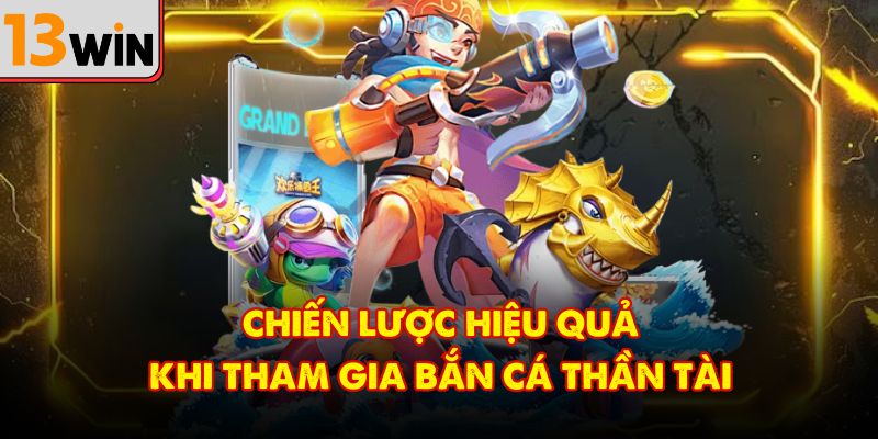 Chiến lược hiệu quả khi tham gia bắn cá thần tài