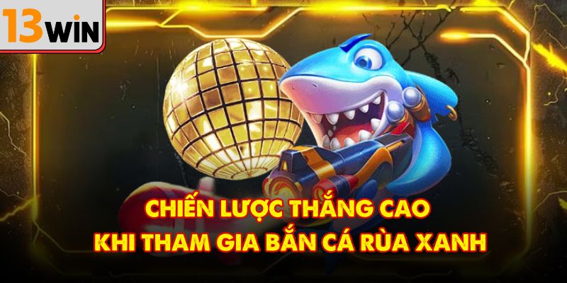 Chiến lược thắng cao khi tham gia bắn cá rùa xanh