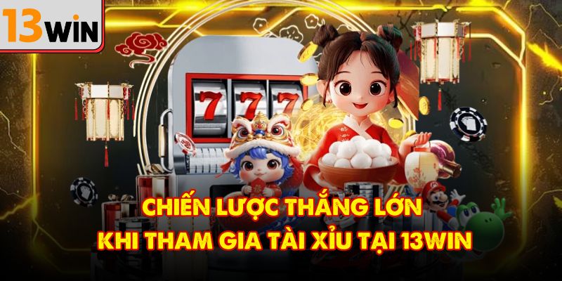 Chiến lược thắng lớn khi tham gia tài xỉu tại 13Win