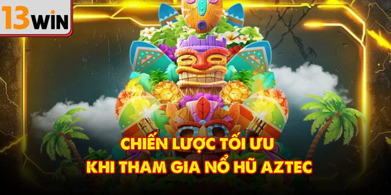Chiến lược tối ưu khi tham gia nổ hũ Aztec