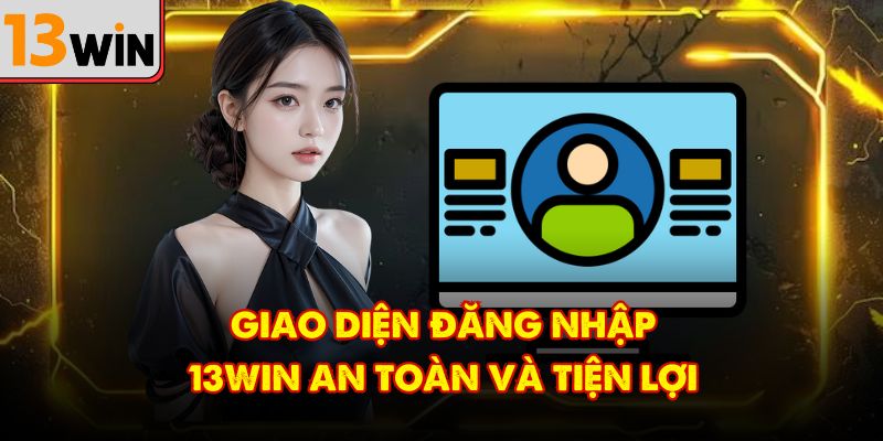 Giao diện đăng nhập 13Win an toàn và tiện lợi