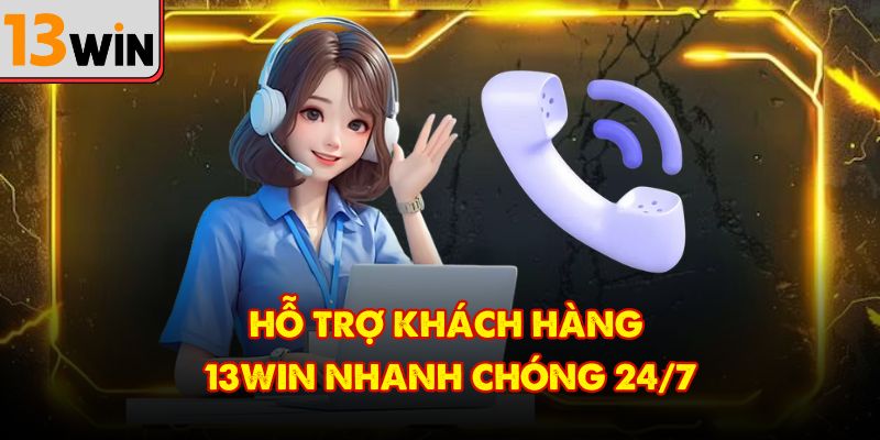 Hỗ trợ khách hàng 13Win nhanh chóng 24/7