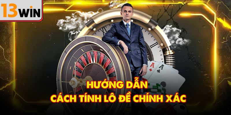 Cách tính lô đề một cách chuẩn xác dành cho người chơi
