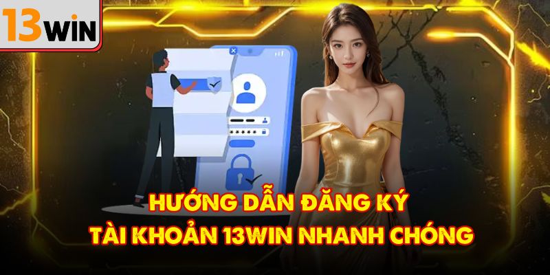 Hướng dẫn đăng ký tài khoản 13Win nhanh chóng