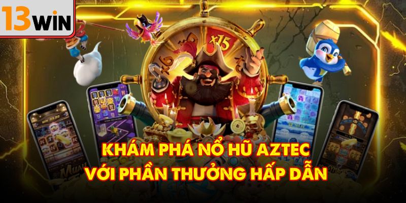 Khám phá nổ hũ Aztec với phần thưởng hấp dẫn