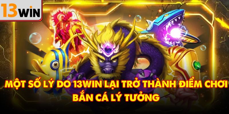Một số lý do 13win lại trở thành điểm chơi bắn cá lý tưởng