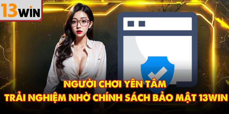 Người chơi yên tâm trải nghiệm nhờ chính sách bảo mật 13Win