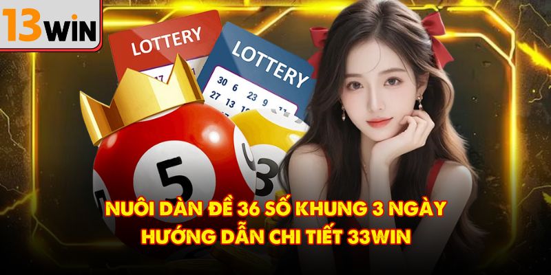 Nuôi Dàn Đề 36 Số Khung 3 Ngày – Hướng Dẫn Chi Tiết 13Win
