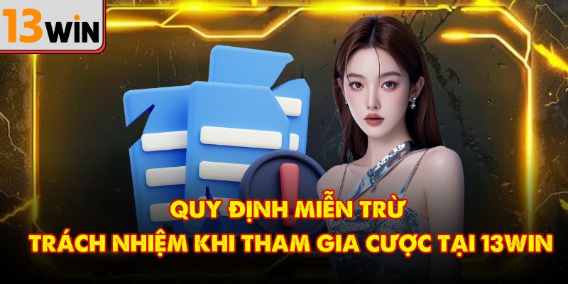 Quy định miễn trừ trách nhiệm khi tham gia cược tại 13Win