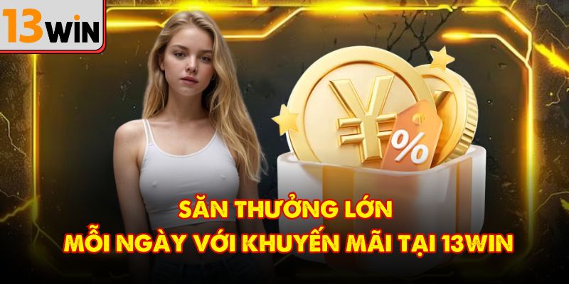 Săn thưởng lớn mỗi ngày với khuyến mãi tại 13Win