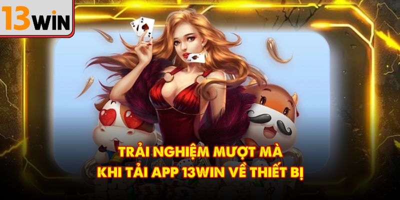 Trải nghiệm mượt mà khi tải app 13Win về thiết bị
