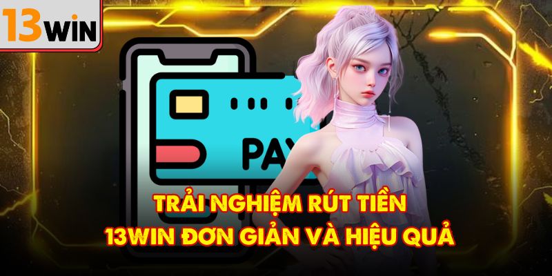 Trải nghiệm rút tiền 13Win đơn giản và hiệu quả