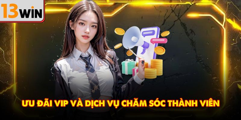 Ưu đãi VIP và dịch vụ chăm sóc thành viên